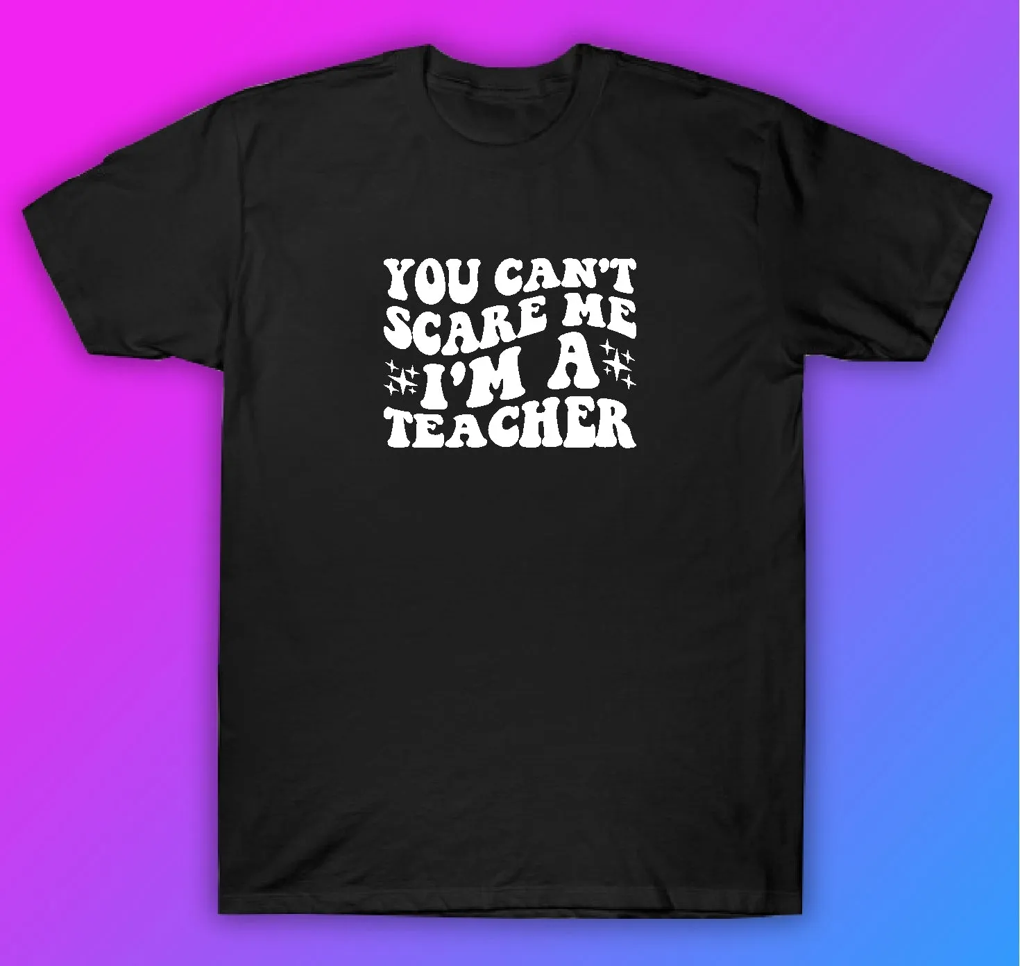 You Can't Scare Me I'm A Teacher Tshirt Shirt T-Shirt Clothing Gift Men Girls Trendy School Motivational